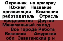 Охранник. на ярмарку Южная › Название организации ­ Компания-работодатель › Отрасль предприятия ­ Другое › Минимальный оклад ­ 9 500 - Все города Работа » Вакансии   . Амурская обл.,Завитинский р-н